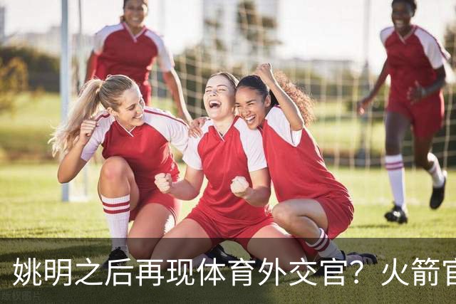 姚明之后再现体育外交官？火箭官方：祝贺卡佩拉，NBA并非只打球